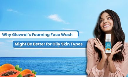 Why Glowral’s Foaming Face Wash Might Be Better for Oily Skin Types